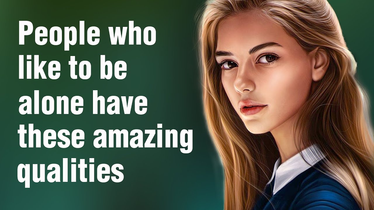 12 Amazing Qualities of People Who Like to Be Alone